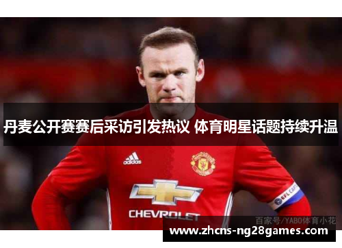 丹麦公开赛赛后采访引发热议 体育明星话题持续升温