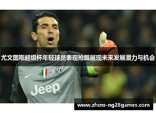 尤文图斯超级杯年轻球员表现抢眼展现未来发展潜力与机会