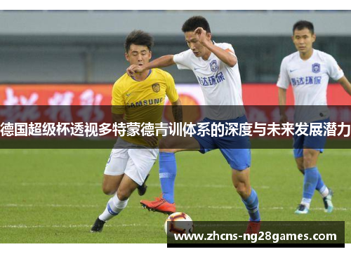 德国超级杯透视多特蒙德青训体系的深度与未来发展潜力