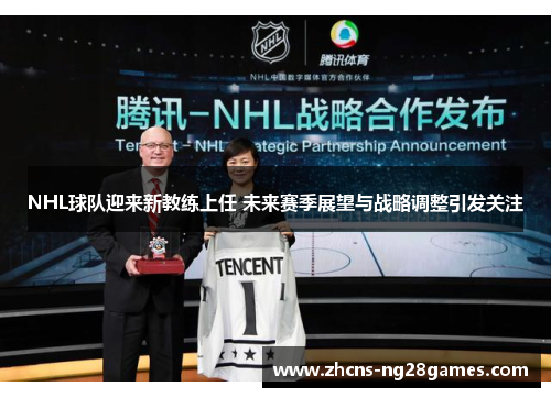 NHL球队迎来新教练上任 未来赛季展望与战略调整引发关注