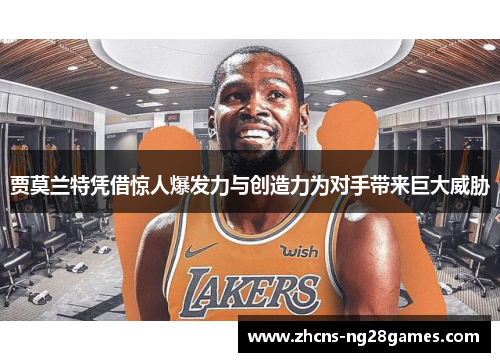 贾莫兰特凭借惊人爆发力与创造力为对手带来巨大威胁
