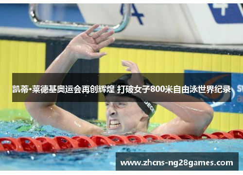 凯蒂·莱德基奥运会再创辉煌 打破女子800米自由泳世界纪录
