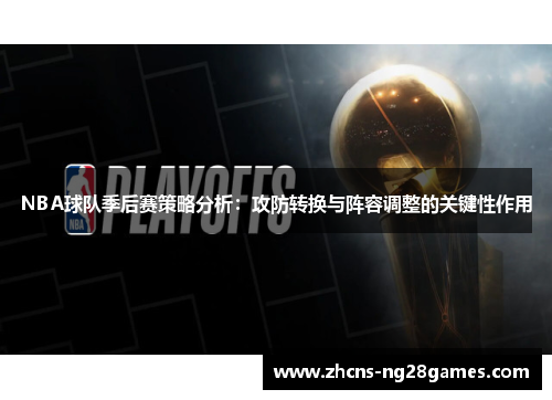 NBA球队季后赛策略分析：攻防转换与阵容调整的关键性作用