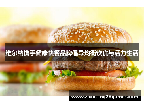 维尔纳携手健康快餐品牌倡导均衡饮食与活力生活