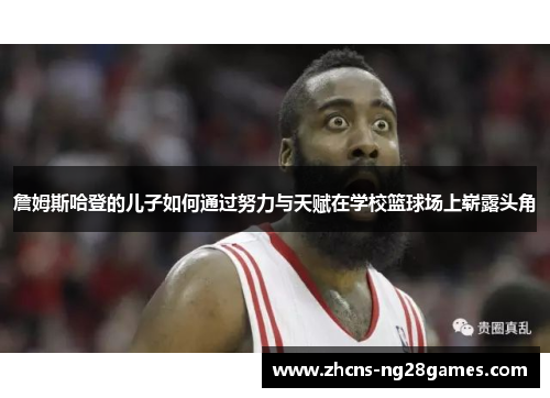 詹姆斯哈登的儿子如何通过努力与天赋在学校篮球场上崭露头角