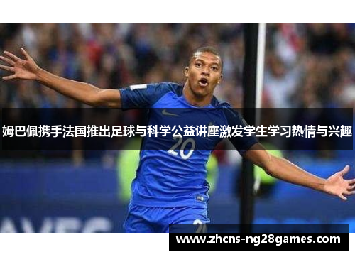 姆巴佩携手法国推出足球与科学公益讲座激发学生学习热情与兴趣