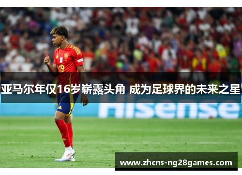 亚马尔年仅16岁崭露头角 成为足球界的未来之星