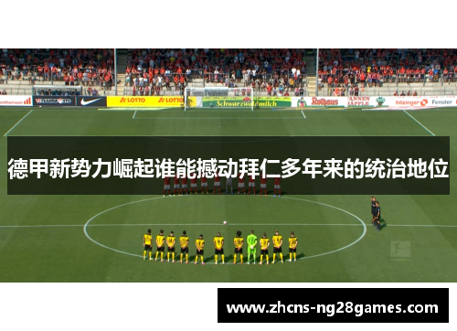 德甲新势力崛起谁能撼动拜仁多年来的统治地位