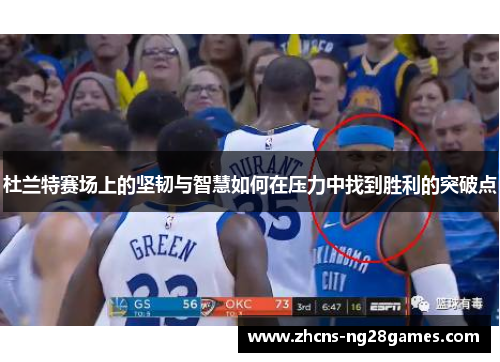 杜兰特赛场上的坚韧与智慧如何在压力中找到胜利的突破点