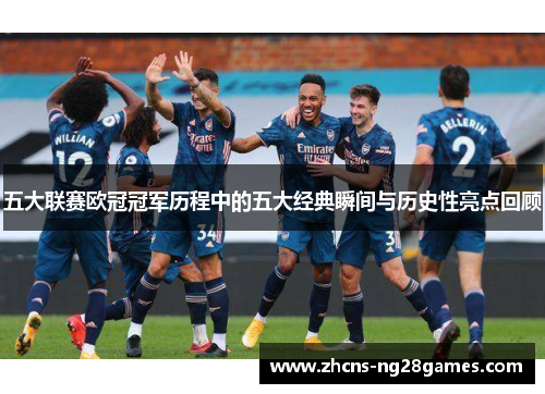 五大联赛欧冠冠军历程中的五大经典瞬间与历史性亮点回顾