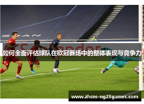 如何全面评估球队在欧冠赛场中的整体表现与竞争力