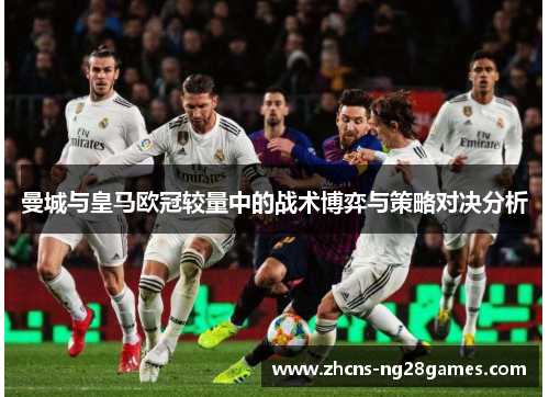 曼城与皇马欧冠较量中的战术博弈与策略对决分析