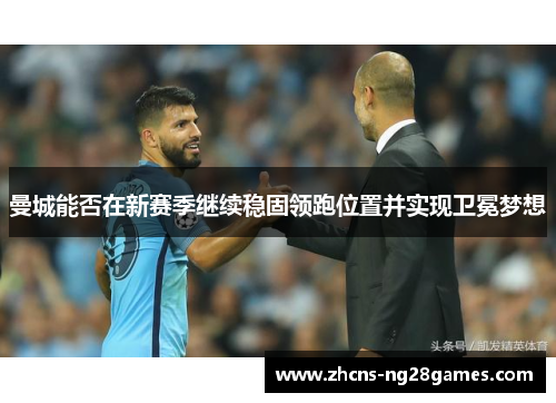 曼城能否在新赛季继续稳固领跑位置并实现卫冕梦想