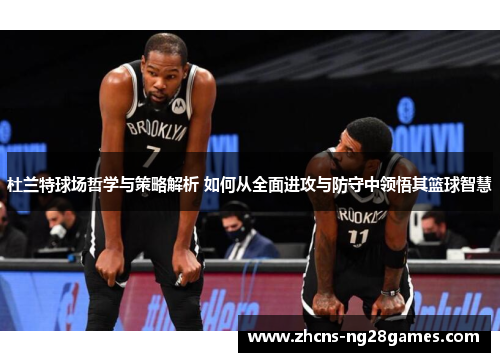 杜兰特球场哲学与策略解析 如何从全面进攻与防守中领悟其篮球智慧