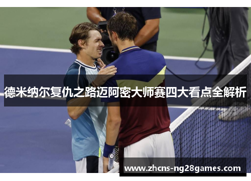 德米纳尔复仇之路迈阿密大师赛四大看点全解析