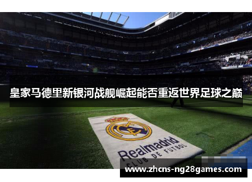 皇家马德里新银河战舰崛起能否重返世界足球之巅