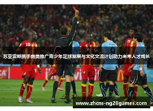 苏亚雷斯携手南美推广青少年足球发展与文化交流计划助力未来人才成长