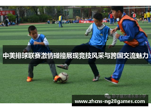 中美排球联赛激情碰撞展现竞技风采与跨国交流魅力