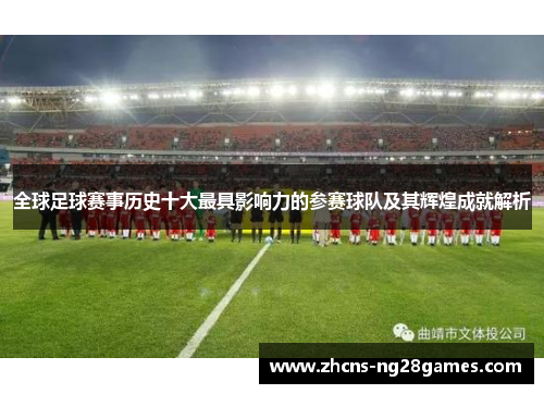 全球足球赛事历史十大最具影响力的参赛球队及其辉煌成就解析