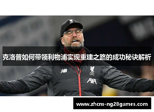 克洛普如何带领利物浦实现重建之路的成功秘诀解析