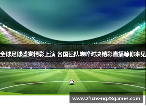 全球足球盛宴精彩上演 各国强队巅峰对决精彩直播等你来见