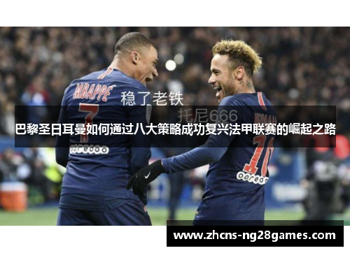 巴黎圣日耳曼如何通过八大策略成功复兴法甲联赛的崛起之路