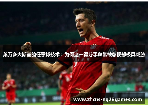 莱万多夫斯基的任意球技术：为何这一得分手段常被忽视却极具威胁