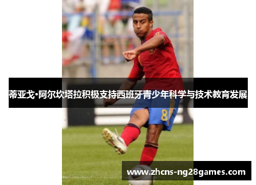 蒂亚戈·阿尔坎塔拉积极支持西班牙青少年科学与技术教育发展