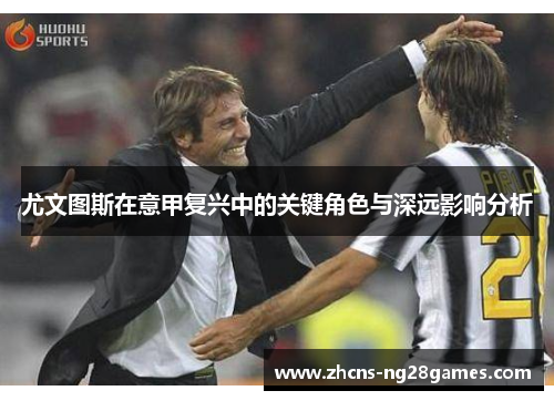 尤文图斯在意甲复兴中的关键角色与深远影响分析