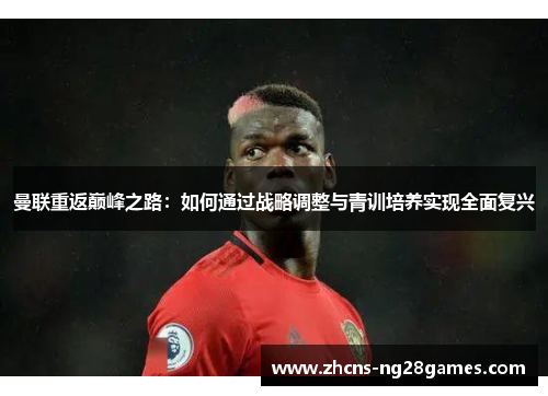 曼联重返巅峰之路：如何通过战略调整与青训培养实现全面复兴