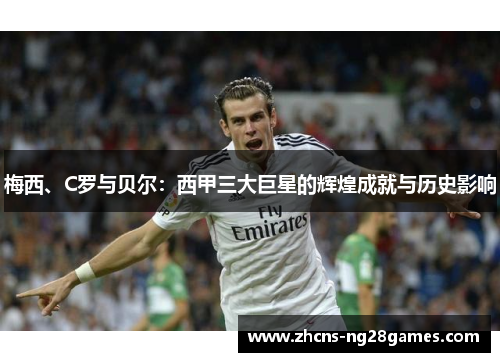 梅西、C罗与贝尔：西甲三大巨星的辉煌成就与历史影响