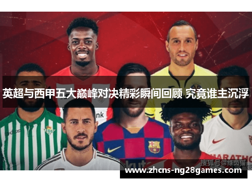 英超与西甲五大巅峰对决精彩瞬间回顾 究竟谁主沉浮