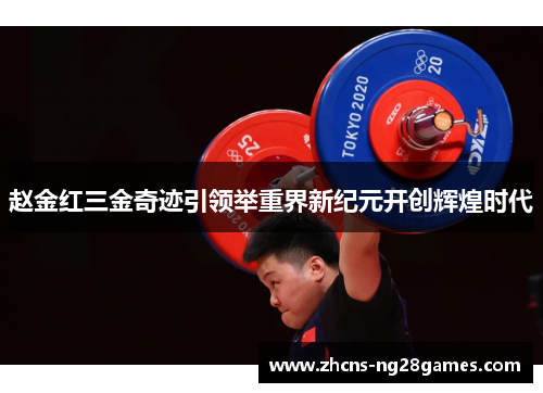赵金红三金奇迹引领举重界新纪元开创辉煌时代