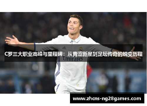 C罗三大职业高峰与里程碑：从青涩新星到足坛传奇的蜕变历程