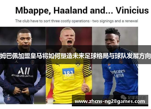 姆巴佩加盟皇马将如何塑造未来足球格局与球队发展方向