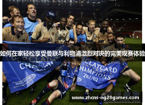 如何在家轻松享受曼联与利物浦激烈对决的完美观赛体验