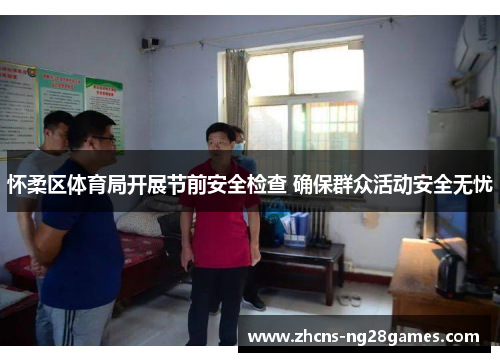 怀柔区体育局开展节前安全检查 确保群众活动安全无忧