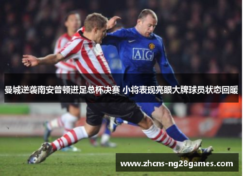 曼城逆袭南安普顿进足总杯决赛 小将表现亮眼大牌球员状态回暖