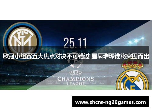 欧冠小组赛五大焦点对决不可错过 星辰璀璨谁将突围而出