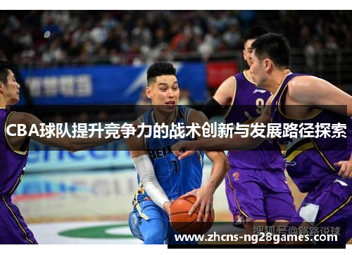 CBA球队提升竞争力的战术创新与发展路径探索