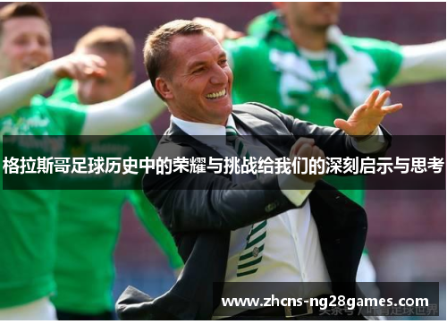 格拉斯哥足球历史中的荣耀与挑战给我们的深刻启示与思考