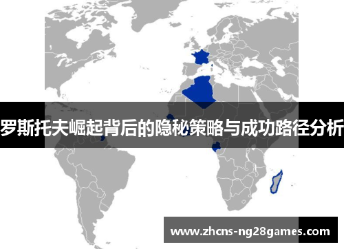 罗斯托夫崛起背后的隐秘策略与成功路径分析