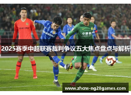 2025赛季中超联赛裁判争议五大焦点盘点与解析