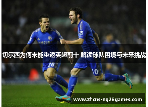 切尔西为何未能重返英超前十 解读球队困境与未来挑战