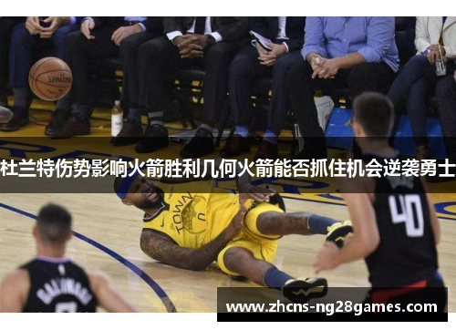 杜兰特伤势影响火箭胜利几何火箭能否抓住机会逆袭勇士