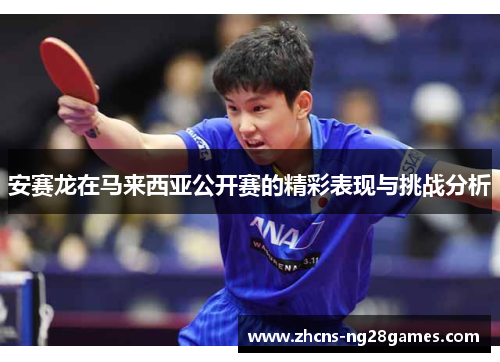 安赛龙在马来西亚公开赛的精彩表现与挑战分析