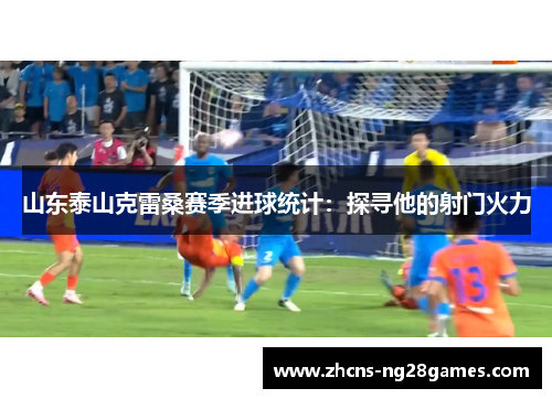 山东泰山克雷桑赛季进球统计：探寻他的射门火力