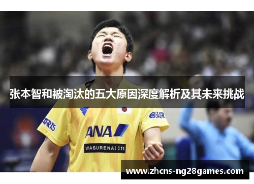 张本智和被淘汰的五大原因深度解析及其未来挑战