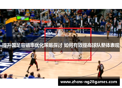 提升国足容错率优化策略探讨 如何有效提高球队整体表现