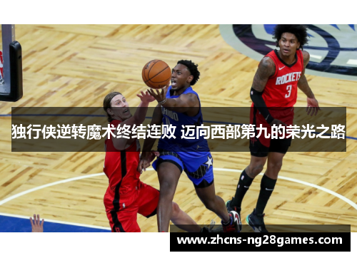 独行侠逆转魔术终结连败 迈向西部第九的荣光之路